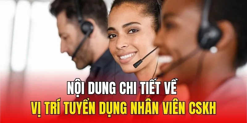 Nội dung chi tiết về vị trí tuyển dụng nhân viên CSKH