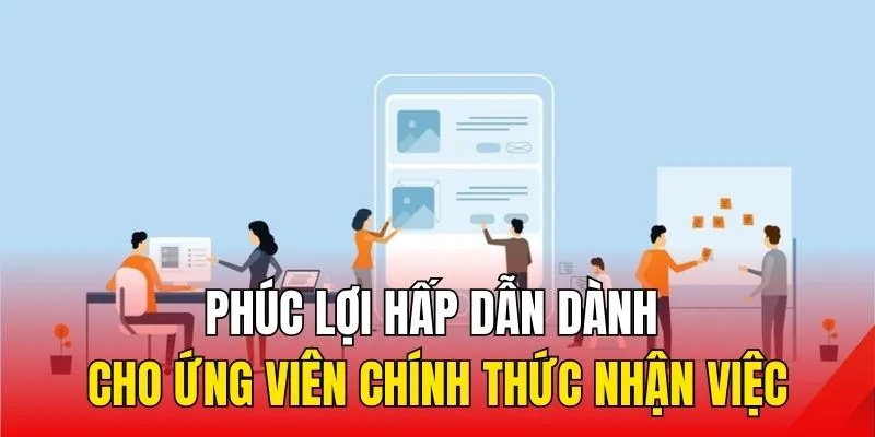 Phúc lợi hấp dẫn dành cho ứng viên chính thức nhận việc