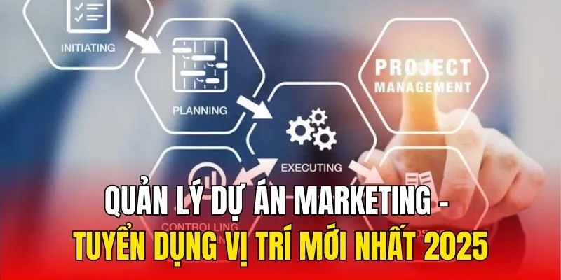 Quản Lý Dự Án Marketing - Tuyển Dụng Vị Trí Mới Nhất 2025