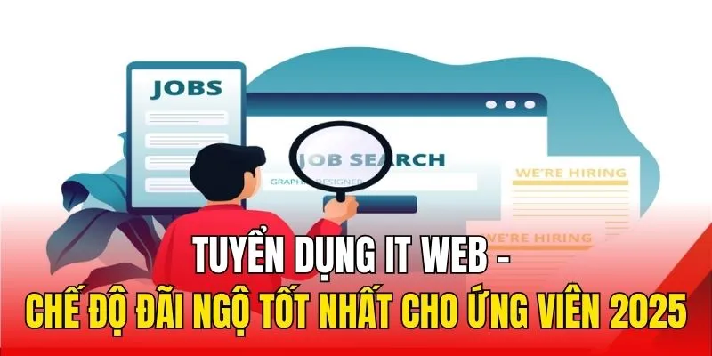 Tuyển Dụng IT Web - Chế Độ Đãi Ngộ Tốt Nhất Cho Ứng Viên 2025